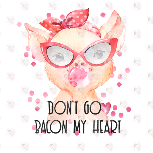 Dont go Bacon my heart PRINT ONLY