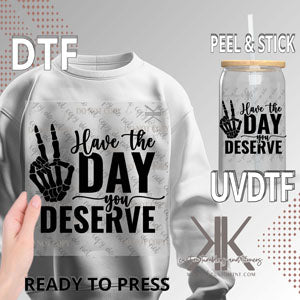 HAVE THE DAY YOU DESERVE DTF/UVDTF